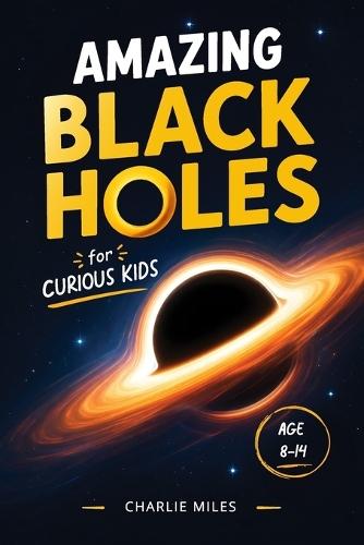 Amazing Black Holes for Curious kids: Fun and Easy Explanations of Space Science, Gravity, and the Mysteries of the Universe