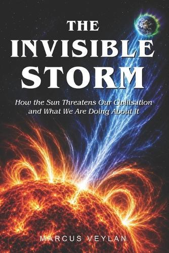 The Invisible Storm: How the Sun Threatens Our Civilisation and What We Are Doing About It