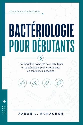 Bactériologie Pour Débutants: L'introduction complète pour débutants en bactériologie pour les étudiants en santé et en médecine