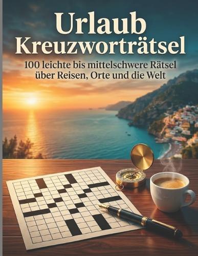 Urlaub Kreuzworträtsel: 100 leichte bis mittelschwere Rätsel über Reisen, Orte und die Welt