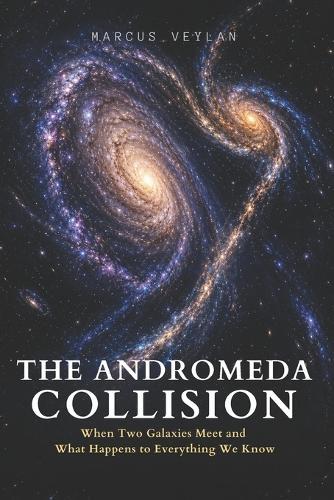 The Andromeda Collision: When Two Galaxies Meet and What Happens to Everything We Know