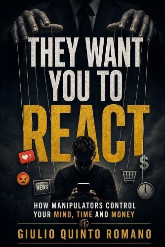 They Want You to React: How Manipulators Control Your Mind, Time and Money
