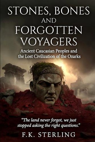 Stones, Bones and Forgotten Voyagers: Ancient Caucasian Peoples and Lost Civilization of the Ozarks