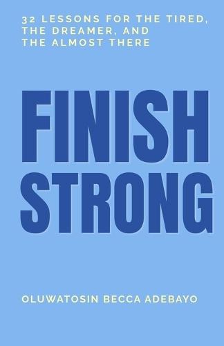 Finish Strong: 32 Lessons for the Tired, the Dreamer, and the Almost There