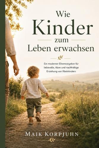 Wie Kinder zum Leben erwachsen: Liebevolle Klarheit für starke kleine Menschen