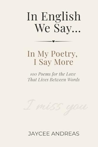 In English We Say...: In My Poetry, I Say More - 100 Poems for the Love That Lives Between Words