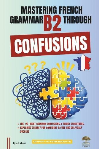 Mastering French Grammar B2 Through Confusions: The 20 Most Common Confusions & Tricky Structures Explained Clearly for Confident B2 Use and DELF/DALF Success