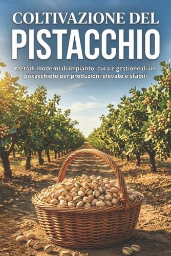 Coltivazione del pistacchio: Metodi moderni di impianto, cura e gestione di un pistacchieto per produzioni elevate e stabili