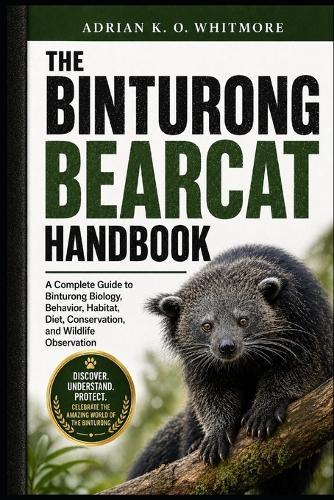 The Binturong Bearcat Handbook: A Complete Guide to Binturong Biology, Behavior, Habitat, Diet, Conservation, and Wildlife Observation