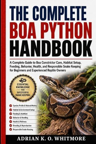 The Complete Boa Python Handbook: A Complete Guide to Boa Constrictor Care, Habitat Setup, Feeding, Behavior, Health, and Responsible Snake Keeping for Beginners and Experienced Reptile Owners
