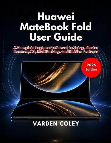 Huawei MateBook Fold User Guide (2026 Edition): A Complete Beginner's Manual to Setup, Master HarmonyOS, Multitasking, and Hidden Features