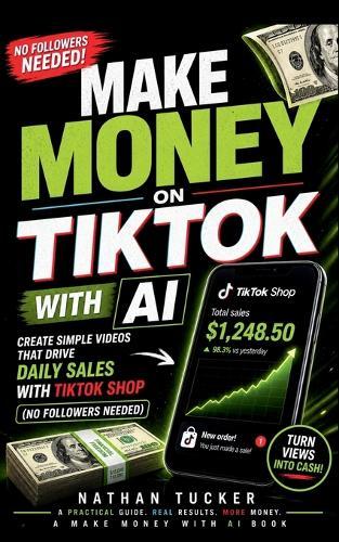 Make Money on TikTok with AI: Create Simple Videos That Turn into Daily Sales with TikTok Shop (No Followers Needed)