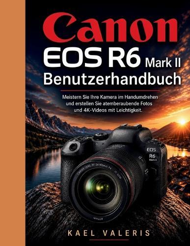 Canon EOS R6 Mark II Benutzerhandbuch: Meistern Sie Ihre Kamera im Handumdrehen und erstellen Sie atemberaubende Fotos und 4K-Videos mit Leichtigkeit.