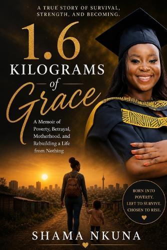 1.6 Kilograms of Grace: A Memoir of Poverty, Betrayal, Motherhood, and Rebuilding a Life from Nothing