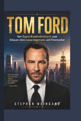 Tom Ford: Von Gucci-Kreativdirektorin zum Erbauer eines Luxus Imperiums und Filmemacher