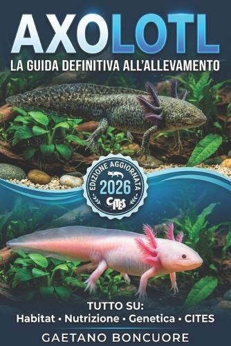 Axolotl: La Guida Definitiva All'allevamento: Tutto Quello Che Devi Sapere: Allestimento, Nutrizione, Riproduzione E Leggi Cites.
