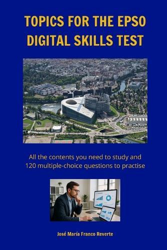 Topics for the EPSO digital skills test: All the contents you need to study and 120 multiple-choice questions to practise