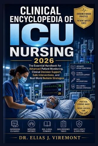 Clinical Encyclopedia of ICU Nursing 2026: The Essential Handbook for Advanced Patient Monitoring, Clinical Decision Support, Safe Interventions, and Real-World Bedside Strategies