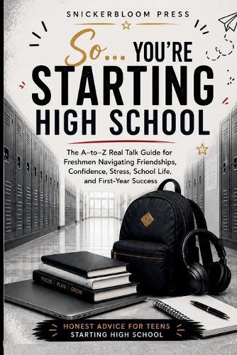 So... You're Starting High School: An A-to-Z Survival Guide for High School Freshmen: Real Talk on Friends, Confidence, Stress, Time Management, Study Skills, and First-Year Success