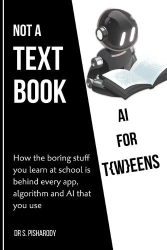 AI for T(w)eens: This Is Not a Textbook: How the Boring Stuff You Learn at School Is Behind Every App, Algorithm and AI You've Ever Used