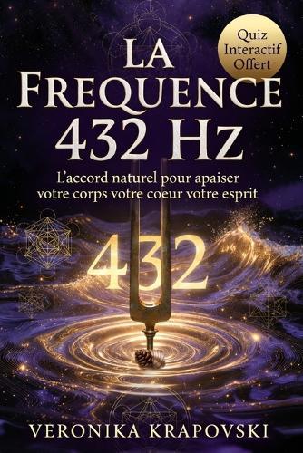 LA FRÉQUENCE 432 HZ La musique qui soigne le corps et guérit l'esprit: L'accord sacré de la nature, du coeur et de l'univers