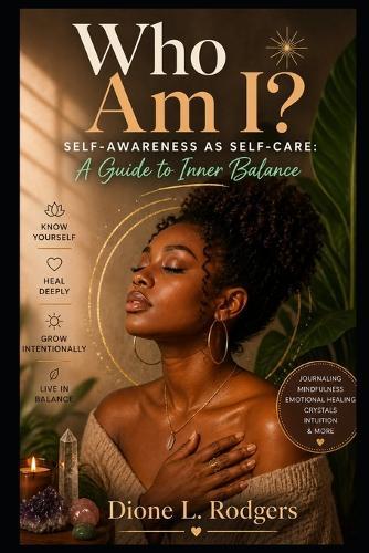 Who Am I? Self-Awareness as Self-Care: A Guide to Inner Balance: Discover Your True Self, Break Emotional Patterns, and Create Balance Through Mindfulness, Journaling, and Holistic Self-Care