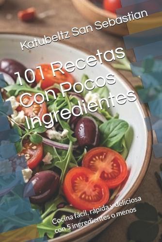 101 Recetas Con Pocos Ingredientes: Cocina fácil, rápida y deliciosa con 5 ingredientes o menos
