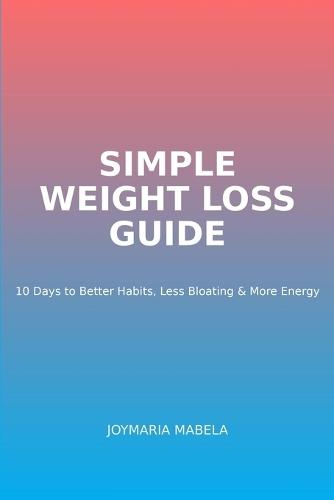 Simple Weight loss Guide: 10 Days to better habits, Less bloating and more energy