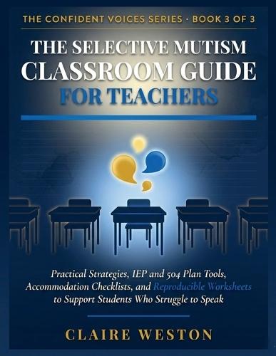 The Selective Mutism Classroom Guide for Teachers: Practical Strategies, IEP and 504 Plan Tools, Accommodation Checklists, and Reproducible Worksheets to Support Students Who Struggle to Speak