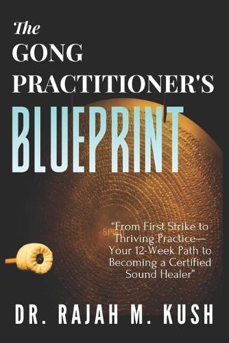 The Gong Practitioner's Blueprint: From First Strike to Thriving Practice-Your 12-Week Path to Becoming a Certified Sound Healer