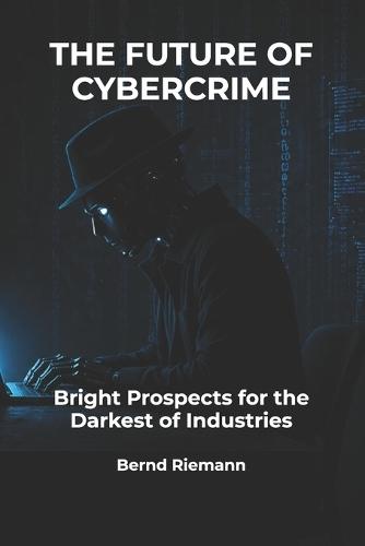 The Future of Cybercrime: Bright Prospects for the Darkest of Industries