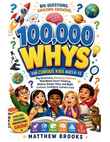Smart Kids 100,000 Whys: Big Questions & Amazing Answers That Build Brain Power, Boost Curiosity, and Make Kids Think Smarter (Ages 6-12)