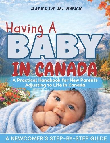 Having a Baby in Canada: A Practical Handbook for New Parents Adjusting to Life in Canada