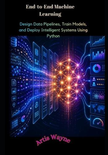 End-to-End Machine Learning: Design Data Pipelines, Train Models, and Deploy Intelligent Systems Using Python