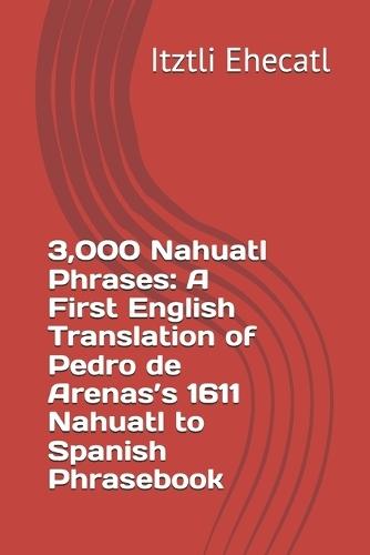 3,000 Nahuatl Phrases: A First English Translation of Pedro de Arenas's 1611 Nahuatl to Spanish Phrasebook