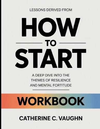 Lessons Derived From How To Start: A Deep Dive into the Themes of Resilience and Mental Fortitude