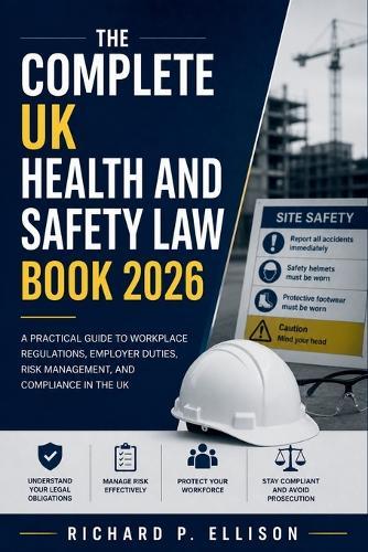 The Complete UK Health and Safety Law Book 2026: A Practical Guide to Workplace Regulations, Employer Duties, Risk Management, and Compliance in the UK