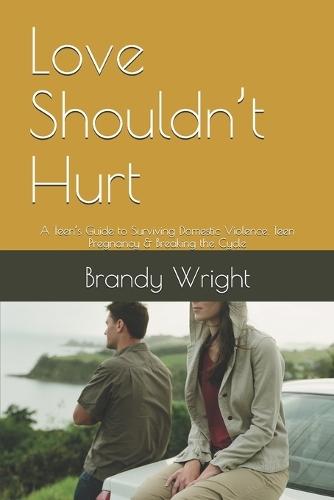 Love Shouldn't Hurt: A Teen's Guide to Surviving Domestic Violence, Teen Pregnancy & Breaking the Cycle