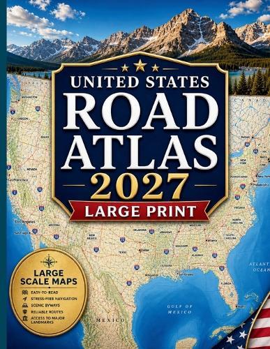UNITED STATES ROAD ATLAS 2027 large Print: LARGE SCALE Easy-to-Read Maps, Smart Planning Tools, and Reliable Routes Nationwide