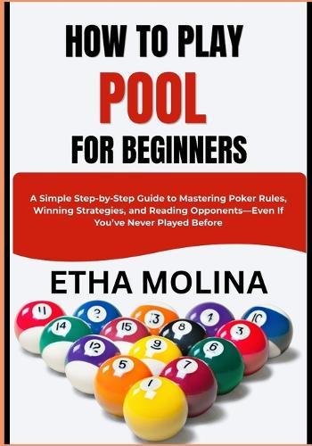 How to Play Pool for Beginners: A Simple Step-by-Step Guide to Mastering Poker Rules, Winning Strategies, and Reading Opponents-Even If You've Never Played Before