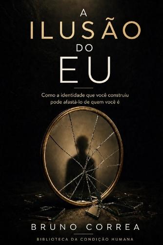 A Ilusão do Eu: Como a identidade que você construiu pode afastá-lo de quem você é