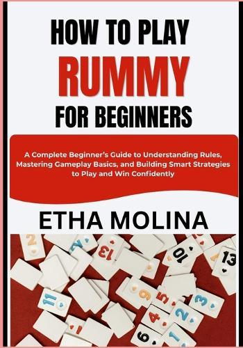How to Play Rummy for Beginners: A Complete Beginner's Guide to Understanding Rules, Mastering Gameplay Basics, and Building Smart Strategies to Play and Win Confidently