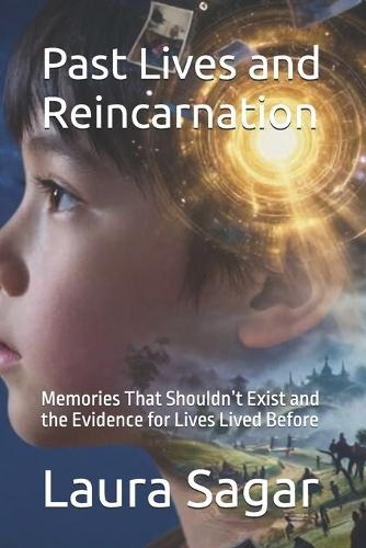 Past Lives and Reincarnation: Memories That Shouldn't Exist and the Evidence for Lives Lived Before