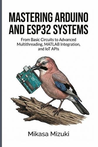 Mastering Arduino and Esp32 Systems: From Basic Circuits to Advanced Multithreading, MATLAB Integration, and IoT APIs