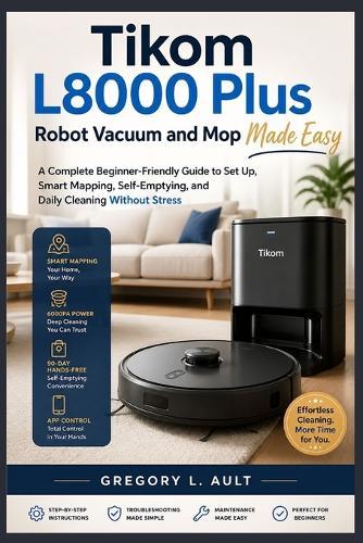 Tikom L8000 Plus Robot Vacuum and Mop Made Easy: A Complete Beginner-Friendly Guide to Set Up, Smart Mapping, Self-Emptying, and Stress-Free Home Cleaning