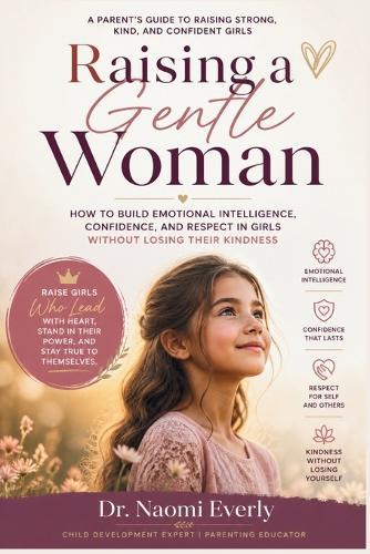 Raising a Gentle Woman: How to Build Emotional Intelligence, Confidence, and Respect in Girls Without Losing Their Kindness