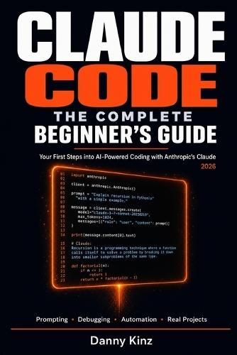 Claude Code: The Complete Beginner's Guide: Everything You Need to Start Building Real Projects with Claude Code, from Your First Prompt to Your First Deployed Application