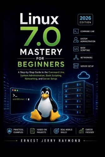 Linux 7.0 Mastery For Beginners: A Step by Step Guide to Command Line, System Administration, Bash Scripting, Networking, and Server Setup