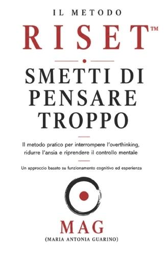 Il metodo RISET(TM): Smetti di pensare troppo: Il metodo pratico per interrompere l'overthinking, ridurre l'ansia e riprendere il controllo mentale