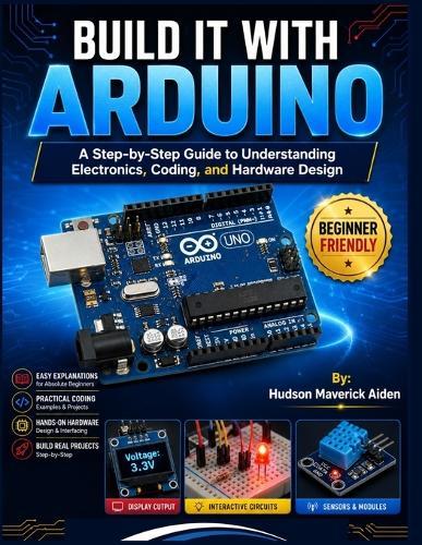 Build It with Arduino: A Step-by-Step Guide to Understanding Electronics, Coding, and Hardware Design